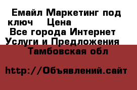 Емайл Маркетинг под ключ  › Цена ­ 5000-10000 - Все города Интернет » Услуги и Предложения   . Тамбовская обл.